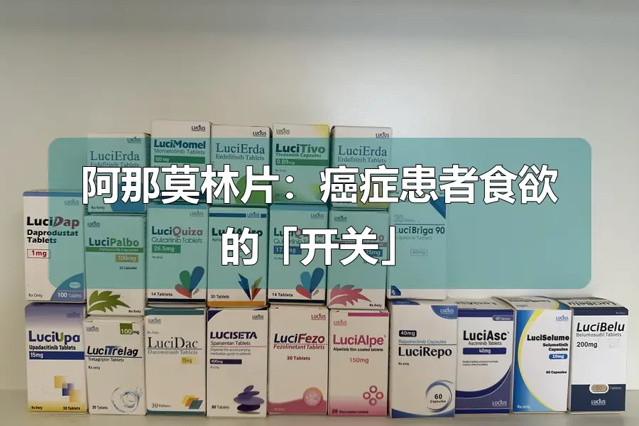 阿那莫林片：癌症患者食欲的「开关」